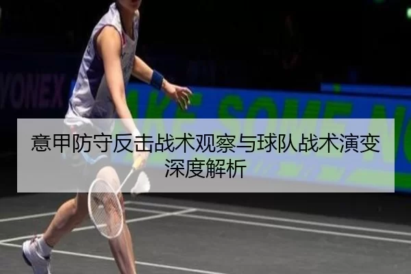 意甲防守反击战术观察与球队战术演变深度解析