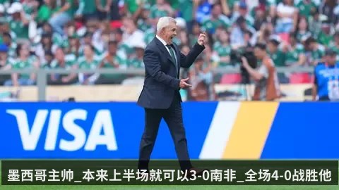 墨西哥主帅_本来上半场就可以3-0南非_全场4-0战胜他们